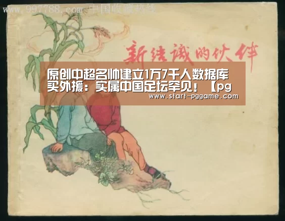 原创中超名帅建立1万7千人数据库买外援：实属中国足坛罕见！【pg电子】